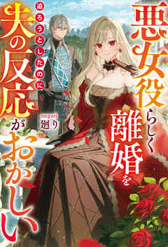 悪女役らしく離婚を迫ろうとしたのに、夫の反応がおかしい