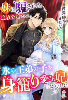 妹に騙された追放令嬢ですが、氷の王弟の子を身籠り愛され妃になりました