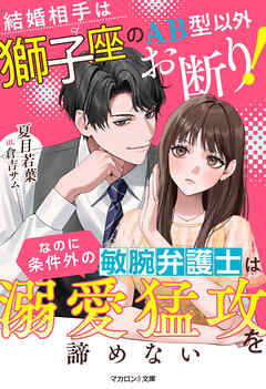 結婚相手は獅子座のAB型以外お断り！なのに条件外の敏腕弁護士は溺愛猛攻を諦めない