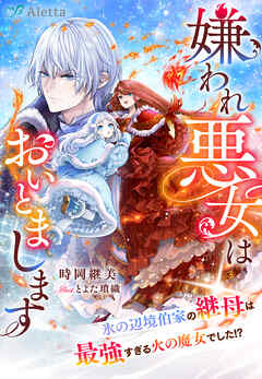 嫌われ悪女はおいとまします～氷の辺境伯家の継母は最強すぎる火の魔女でした！？～