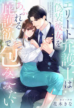 エリート弁護士は偽装彼女をあふれる庇護欲で包みこみたい