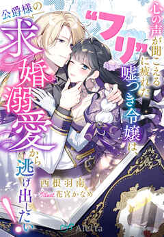 心の声が聞こえる“フリ”に疲れた嘘つき令嬢は、公爵様の求婚溺愛から逃げ出したい！