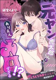 元ヤン虎太郎くんがありえんメロすぎる！？ 初恋幼なじみのとろとろ執愛セックスで抱き潰されて（単話版）