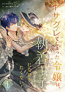 【期間限定　無料お試し版】ヤサグレてしまった令嬢は、執着王子になびきたくない！【単行本版】