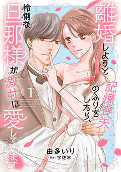 【期間限定　試し読み増量版】離婚しようと記憶喪失のふりをしたら、怜悧な旦那様が激甘に愛してきます
