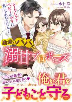【期間限定　試し読み増量版】勘違いパパの溺甘プロポーズ～シークレットベビーのママは私じゃありません！～