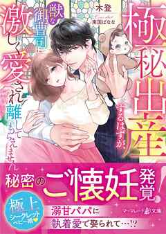 【期間限定　試し読み増量版】極秘出産するはずが、獣な御曹司に激しく愛され離してもらえません