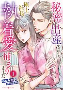 【期間限定　試し読み増量版】秘密で出産するはずが、極上社長の執着愛に捕まりました