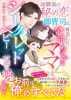 【期間限定　試し読み増量版】幼馴染の秘め恋御曹司は、再会した余命わずかなママとシークレットベビーに一途な愛を捧ぐ