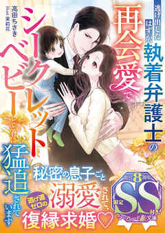 【期間限定　試し読み増量版】逃げ出したはずが、執着弁護士の再会愛でシークレットベビーとともに猛追されています【SS付】