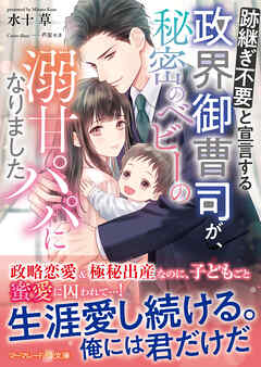 【期間限定　試し読み増量版】跡継ぎ不要と宣言する政界御曹司が、秘密のベビーの溺甘パパになりました