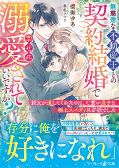 【期間限定　試し読み増量版】無慈悲な不動産王との契約結婚で幸せに溺愛されていいですか？～親友が遺してくれたのは、可愛い息子と極上スパダリ旦那様でした～