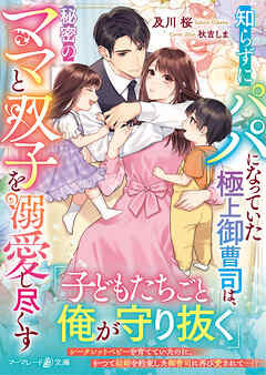 【期間限定　試し読み増量版】知らずにパパになっていた極上御曹司は、秘密のママと双子を溺愛し尽くす