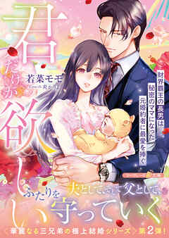 【期間限定　試し読み増量版】〈華麗なる三兄弟の極上結婚シリーズ〉君だけが欲しい～財界覇王の長男は秘密のママになった元婚約者に最愛を捧ぐ～