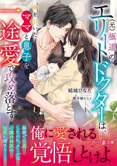 【期間限定　試し読み増量版】（元）極道のエリートドクターは、身を引いたママと息子を一途愛で攻め落とす