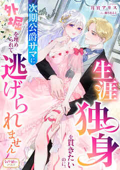 生涯独身を貫きたいのに、次期公爵サマに外堀を埋められて逃げられません