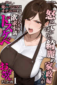 怒ってばかりの綺麗め家政婦さんが実は俺のパンツでオナニーするケツ穴大好き欲求不満ドスケベオバサンだった件【単話】(1) モザイク版