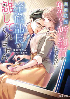 期間限定身代わり婚約者のはずなのに、冷徹部長が離してくれません！