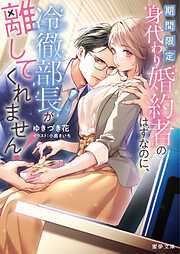 期間限定身代わり婚約者のはずなのに、冷徹部長が離してくれません！