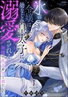 氷の令嬢は幼なじみ皇太子に溺愛される ～発情の疼きを甘く満たして～【かきおろし漫画付】　（1）