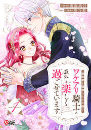 【期間限定　試し読み増量版】婚約者を寝取られたお陰で、ワケアリ騎士と意外と楽しく過ごせています
