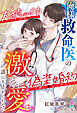 【期間限定　試し読み増量版】俺様救命医の激愛は誰にも止められない～犬猿の仲だったはずが偽装婚約で囲い堕とされました～