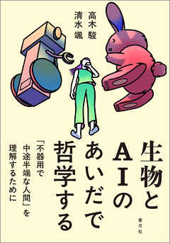 生物とAIのあいだで哲学する　「不器用で中途半端な人間」を理解するために