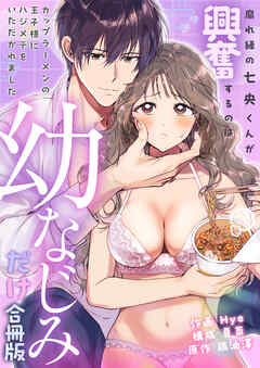 腐れ縁の七央くんが興奮するのは幼なじみだけ～カップラーメンの王子様にハジメテをいただかれました【合冊版】