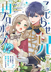 こじらせ兄（※夫）が再プロポーズ！？ ～あの日助けた幼い兄妹が、怒濤の勢いで恩返ししてきます～【電子限定特典付き】