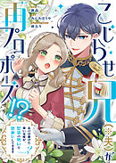 こじらせ兄（※夫）が再プロポーズ！？ ～あの日助けた幼い兄妹が、怒濤の勢いで恩返ししてきます～【電子限定特典付き】2