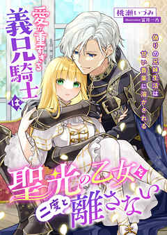 愛が重すぎる義兄騎士は、聖光の乙女を二度と離さない ～偽りの兄妹生活は甘い香薬に溶かされる～
