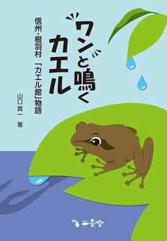 ワンと鳴くカエル ：信州・根羽村「カエル館」物語