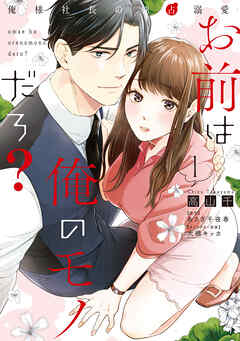 【期間限定　無料お試し版】お前は俺のモノだろ？　～俺様社長の独占溺愛～