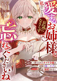 愛するお姉様。私のことはお気になさらず、忘れてくださいね　～捨てられたオマケ令嬢は辺境の第二王子に溺愛される～