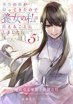本当の娘が帰ってきたので養女の私は消えることにしました　５巻　―壊れゆく家族と決別の時―