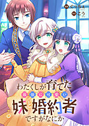 わたくしが育てた最強に可愛い妹と婚約者ですがなにか