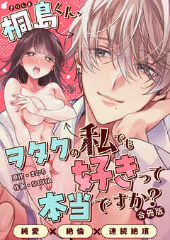 桐島くん、ヲタクの私でも好きって本当ですか？～純愛×絶倫×連続絶頂～【合冊版】