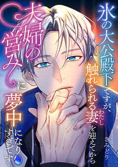 氷の大公殿下ですが、触れられる妻(わたし)を迎えてから夫婦の営みに夢中になりすぎです