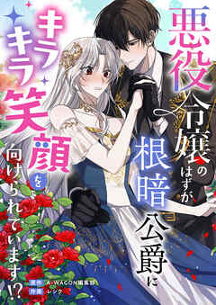 悪役令嬢のはずが根暗公爵にキラキラ笑顔を向けられています！？