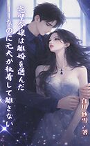 完璧令嬢は離婚を選んだ——なのに元夫が執着して離さない