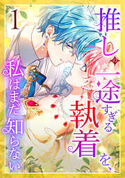 【期間限定　無料お試し版】推しの一途すぎる執着を、私はまだ知らない
