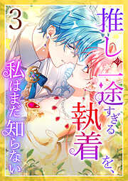【期間限定　無料お試し版】推しの一途すぎる執着を、私はまだ知らない