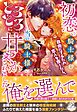 初恋の騎士様を自由にするため恋人を探したら、当の騎士様にとろとろに甘やかされました【特典SS付き】