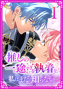 【期間限定　無料お試し版】推しの一途すぎる執着を、私はまだ知らない【単行本版】