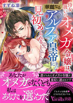 侍女扱いのオメガ令嬢は、華麗なるアルファ皇帝に見初められる