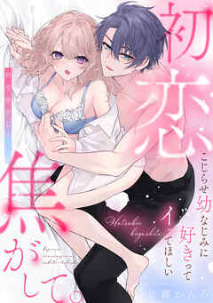 初恋焦がして。　こじらせ幼なじみに好きってイッてほしい【電子限定描き下ろしマンガ付】