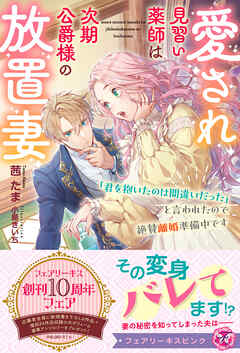 愛され見習い薬師は次期公爵様の放置妻　「君を抱いたのは間違いだった」と言われたので絶賛離婚準備中です【特典SS付】【イラスト付】【電子限定描き下ろしイラスト＆著者直筆コメント入り】