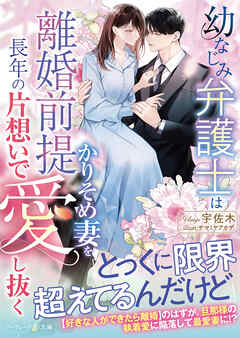 幼なじみ弁護士は離婚前提かりそめ妻を長年の片想いで愛し抜く