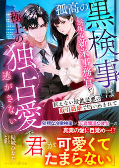 孤高の黒検事は無垢な新米事務官を極上の独占愛で逃がさない～抗えない最低最悪の取引結婚で囲い込まれて～