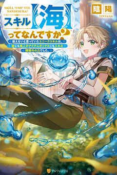 【期間限定　試し読み増量版】スキル【海】ってなんですか？　使えないと思っていたユニークスキルは、海にも他人のアイテムボックスにも入れる規格外の力でした。